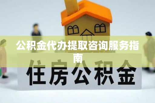 草屯公积金代办提取咨询服务指南