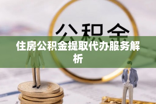 草屯住房公积金提取代办服务解析