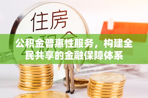 草屯公积金普惠性服务，构建全民共享的金融保障体系