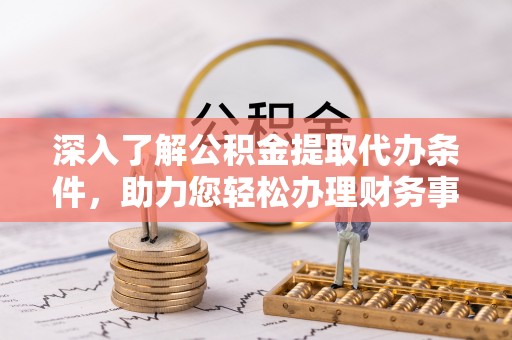 草屯深入了解公积金提取代办条件，助力您轻松办理财务事务