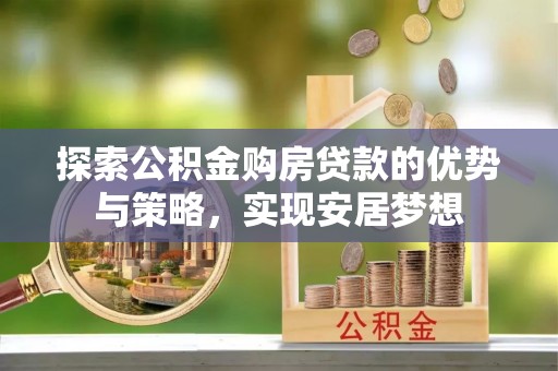 草屯探索公积金购房贷款的优势与策略，实现安居梦想