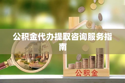 草屯公积金代办提取咨询服务指南
