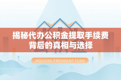 草屯揭秘代办公积金提取手续费背后的真相与选择