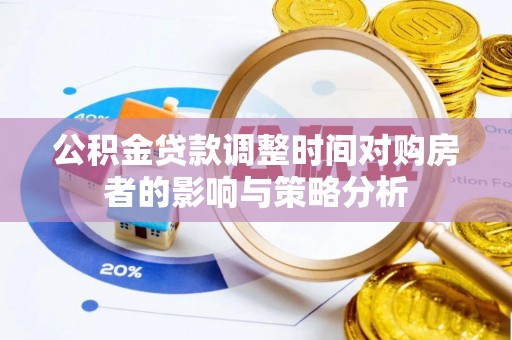 草屯公积金贷款调整时间对购房者的影响与策略分析