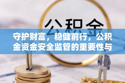 草屯守护财富，稳健前行，公积金资金安全监管的重要性与实践