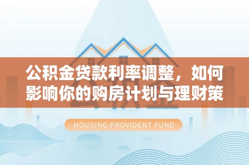 草屯公积金贷款利率调整，如何影响你的购房计划与理财策略