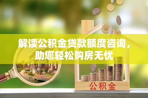 草屯解读公积金贷款额度咨询，助您轻松购房无忧
