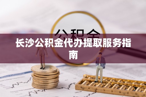 草屯长沙公积金代办提取服务指南