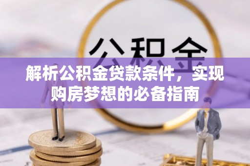 草屯解析公积金贷款条件，实现购房梦想的必备指南
