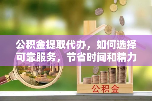 草屯公积金提取代办，如何选择可靠服务，节省时间和精力？