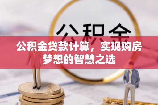 草屯公积金贷款计算，实现购房梦想的智慧之选