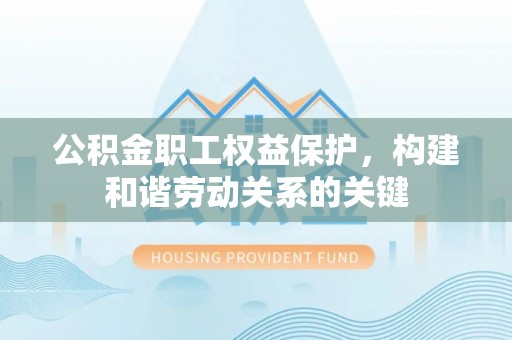 草屯公积金职工权益保护，构建和谐劳动关系的关键