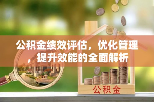 草屯公积金绩效评估，优化管理，提升效能的全面解析