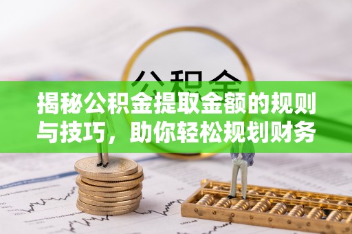 草屯揭秘公积金提取金额的规则与技巧，助你轻松规划财务未来