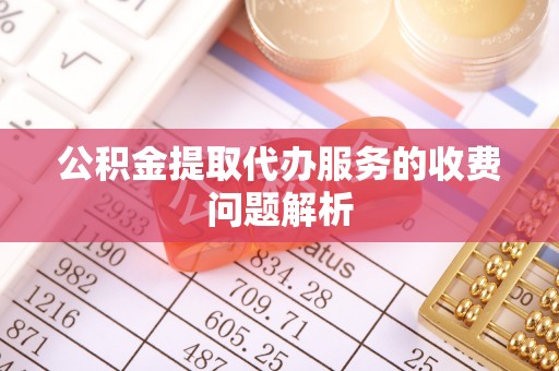 草屯公积金提取代办服务的收费问题解析