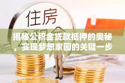 草屯揭秘公积金贷款抵押的奥秘，实现梦想家园的关键一步