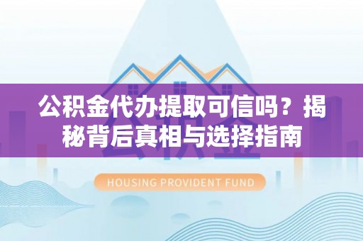 草屯公积金代办提取可信吗？揭秘背后真相与选择指南