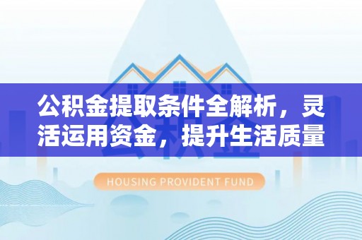 草屯公积金提取条件全解析，灵活运用资金，提升生活质量