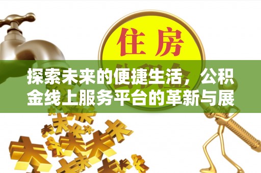 草屯探索未来的便捷生活，公积金线上服务平台的革新与展望