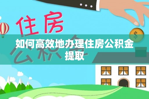 草屯如何高效地办理住房公积金提取