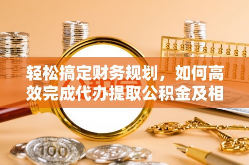 草屯轻松搞定财务规划，如何高效完成代办提取公积金及相关事务
