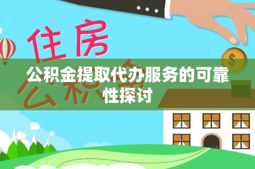 草屯公积金提取代办服务的可靠性探讨