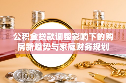 草屯公积金贷款调整影响下的购房新趋势与家庭财务规划