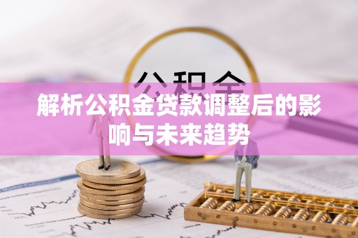 草屯解析公积金贷款调整后的影响与未来趋势