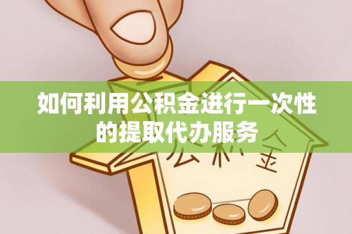 草屯如何利用公积金进行一次性的提取代办服务