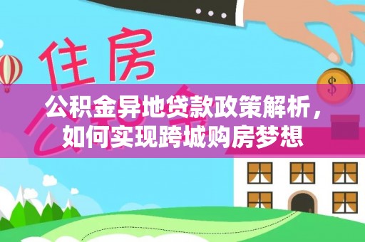 草屯公积金异地贷款政策解析，如何实现跨城购房梦想