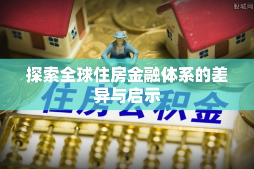 草屯探索全球住房金融体系的差异与启示