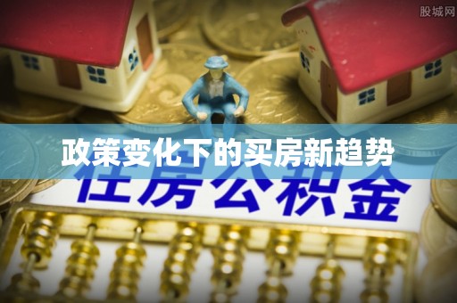 草屯政策变化下的买房新趋势