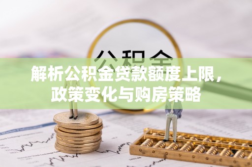 草屯解析公积金贷款额度上限，政策变化与购房策略