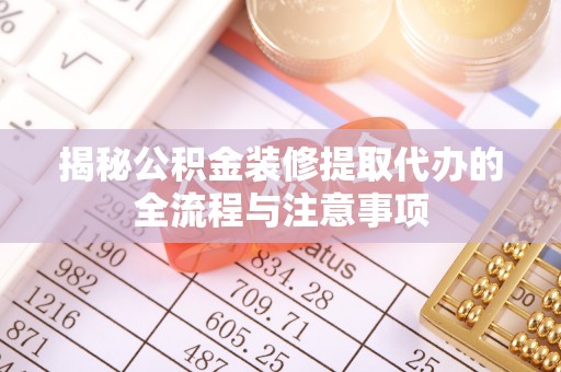 草屯揭秘公积金装修提取代办的全流程与注意事项