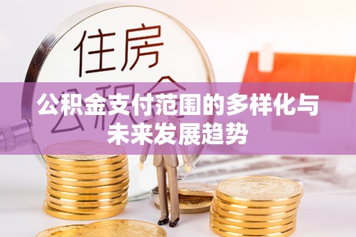 草屯公积金支付范围的多样化与未来发展趋势