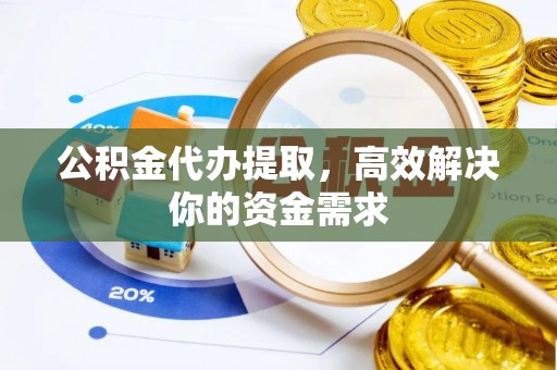 草屯公积金代办提取，高效解决你的资金需求