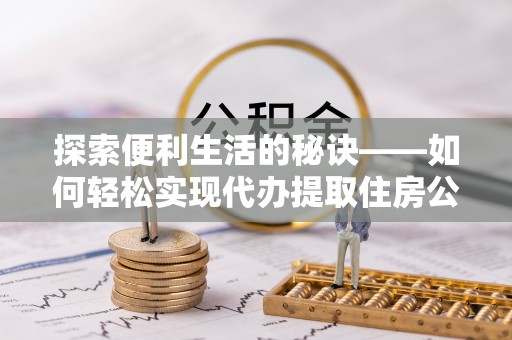 草屯探索便利生活的秘诀——如何轻松实现代办提取住房公积金