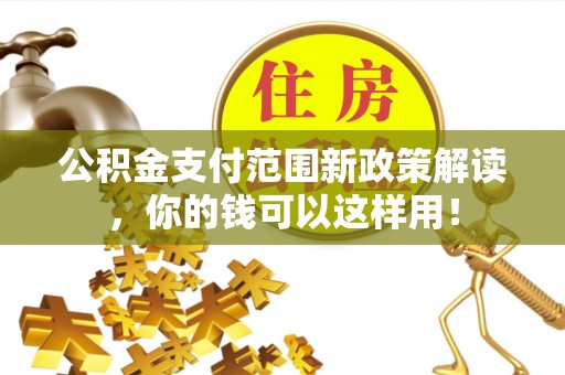 草屯公积金支付范围新政策解读，你的钱可以这样用！