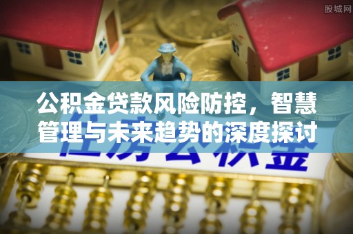 草屯公积金贷款风险防控，智慧管理与未来趋势的深度探讨