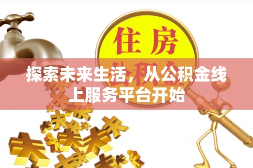 草屯探索未来生活，从公积金线上服务平台开始