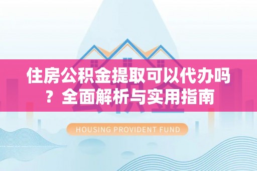 草屯住房公积金提取可以代办吗？全面解析与实用指南