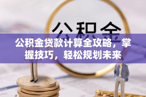 草屯公积金贷款计算全攻略，掌握技巧，轻松规划未来