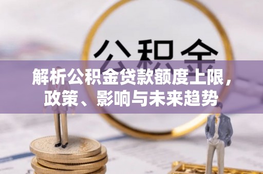 草屯解析公积金贷款额度上限，政策、影响与未来趋势
