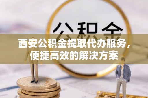 草屯西安公积金提取代办服务，便捷高效的解决方案
