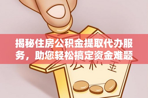 草屯揭秘住房公积金提取代办服务，助您轻松搞定资金难题