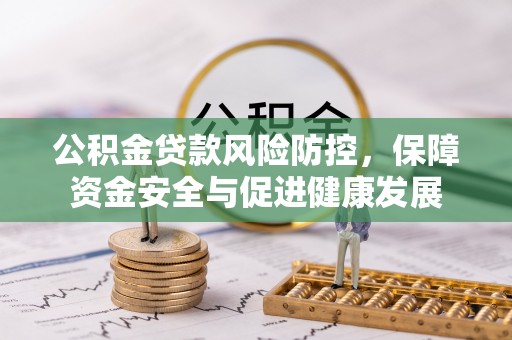 草屯公积金贷款风险防控，保障资金安全与促进健康发展