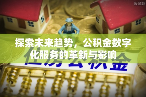 草屯探索未来趋势，公积金数字化服务的革新与影响