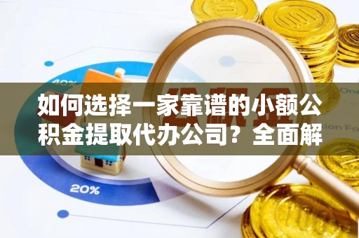 草屯如何选择一家靠谱的小额公积金提取代办公司？全面解析与实用指南