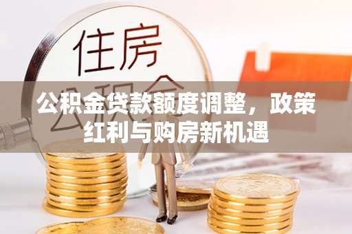草屯公积金贷款额度调整，政策红利与购房新机遇