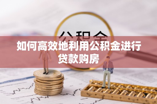 草屯如何高效地利用公积金进行贷款购房